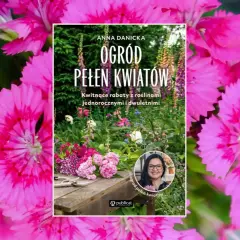 Różowe kwiaty otaczają okładkę książki "Ogród pełen kwiatów". Anna Danicka zaprasza do swojego kwitnącego ogrodu.